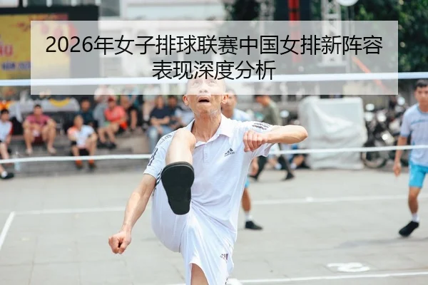2026年女子排球联赛中国女排新阵容表现深度分析