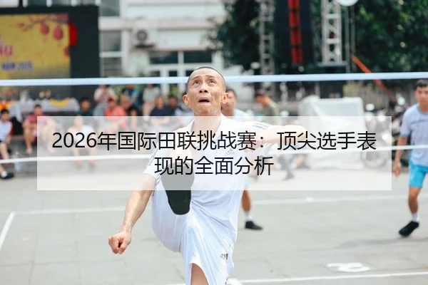 2026年国际田联挑战赛：顶尖选手表现的全面分析