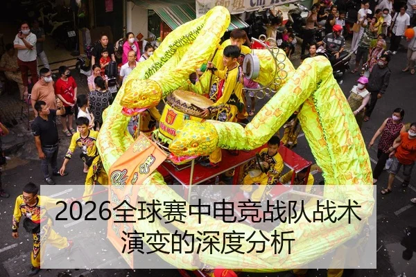 2026全球赛中电竞战队战术演变的深度分析