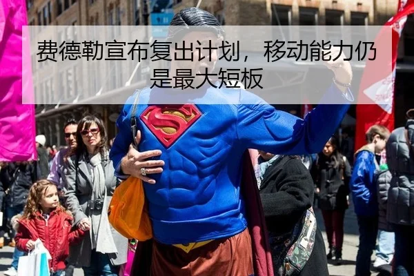 费德勒宣布复出计划，移动能力仍是最大短板
