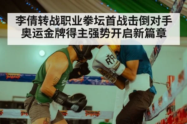 李倩转战职业拳坛首战击倒对手奥运金牌得主强势开启新篇章