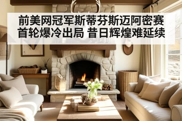 前美网冠军斯蒂芬斯迈阿密赛首轮爆冷出局 昔日辉煌难延续