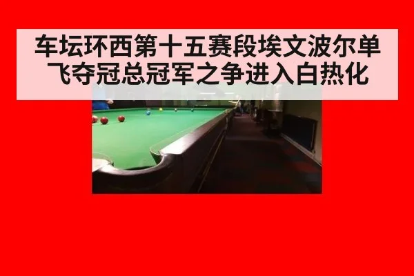 车坛环西第十五赛段埃文波尔单飞夺冠总冠军之争进入白热化